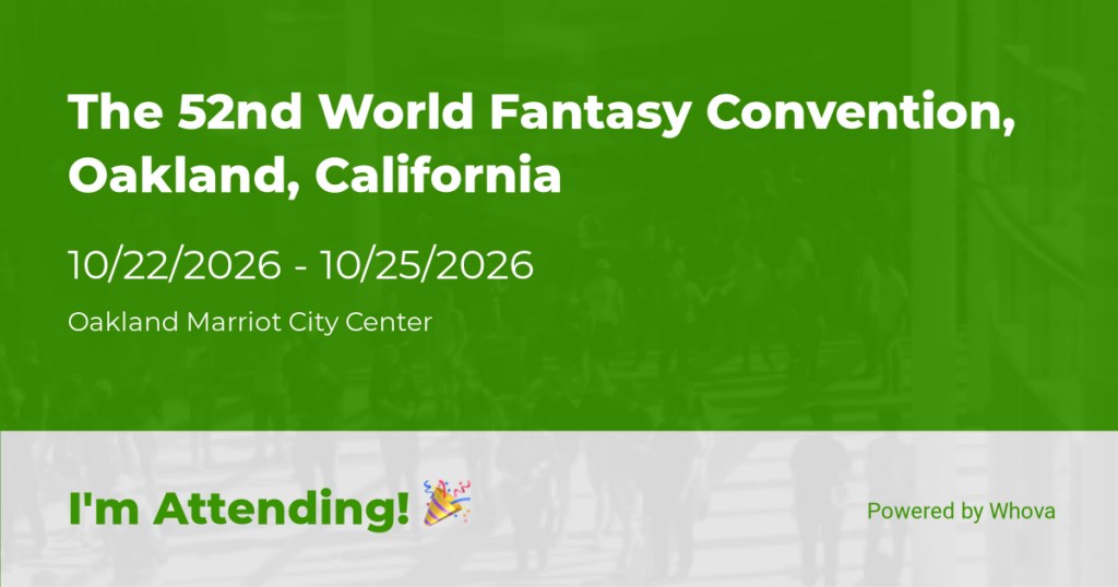 The 52nd World Fantasy Cnvention, Oakland, California 10/22/2026-10/25/2026 Oakland Mariott City Center I'm attending!